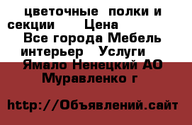 цветочные  полки и секции200 › Цена ­ 200-1000 - Все города Мебель, интерьер » Услуги   . Ямало-Ненецкий АО,Муравленко г.